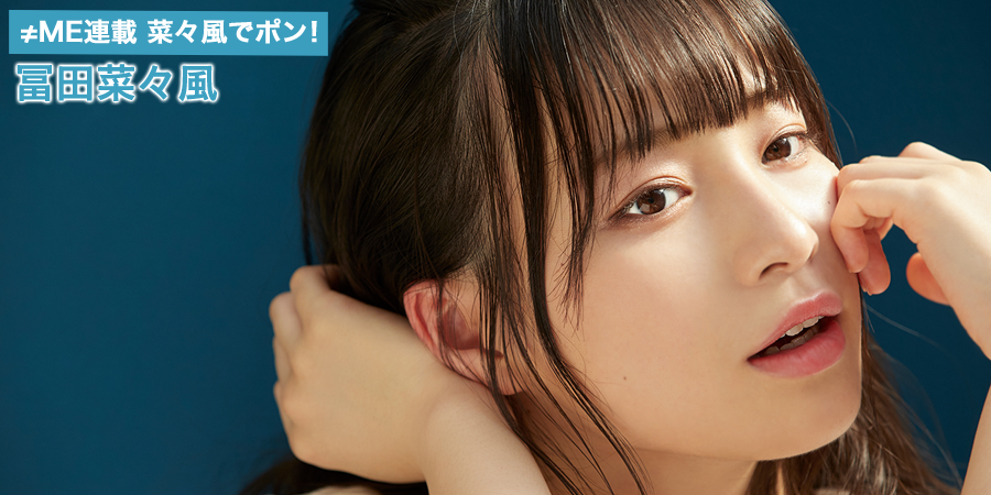 ≠ME（ノットイコールミー）連載 菜々風でポン！ 冨田菜々風 | HUSTLE PRESS OFFICIAL WEB SITE