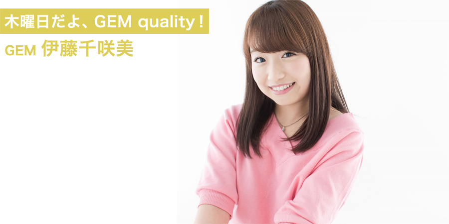 木曜日だよ、GEM quality！伊藤千咲美